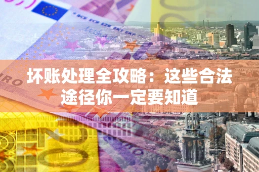 武汉坏账处理全攻略：这些合法途径你一定要知道