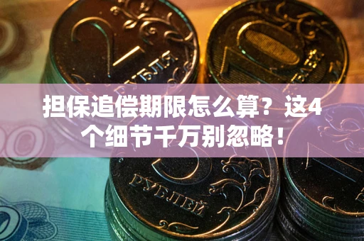武汉担保追偿期限怎么算?这4个细节千万别忽略! 武汉担保追偿期限怎么算?这4个细节千万别忽略!