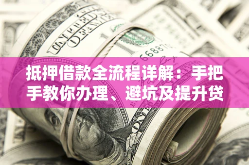 武汉抵押借款全流程详解：手把手教你办理、避坑及提升贷款额度