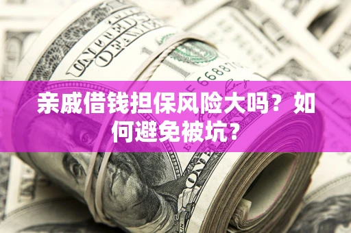 武汉亲戚借钱担保风险大吗？如何避免被坑？