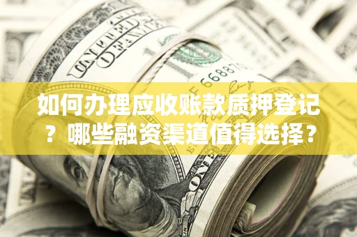 武汉如何办理应收账款质押登记？哪些融资渠道值得选择？