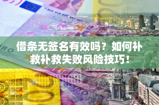 武汉借条无签名有效吗？如何补救补救失败风险技巧！