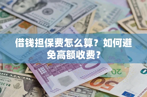 武汉借钱担保费怎么算？如何避免高额收费？